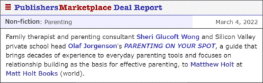 Family therapist and parenting consultant Sheri Glucoft Wong and Silicon Valley private school head Olaf Jorgenson's PARENTING ON YOUR SPOT, a guide that brings decades of experience to everyday parenting tools and focuses on relationship building as the basis for effective parenting, to Matthew Holt at Matt Holt Books (world).