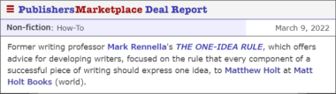 Former writing professor Mark Rennella's THE ONE-IDEA RULE, which offers advice for developing writers, focused on the rule that every component of a successful piece of writing should express one idea, to Matthew Holt at Matt Holt Books (world).