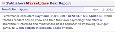 Performance consultant Raymond Prior's GOLF BENEATH THE SURFACE, which teaches readers how to know and train their own psychology and offers a scientifically informed and mindfulness-based approach to improving your golf game, to Glenn Yeffeth at BenBella Books (world).