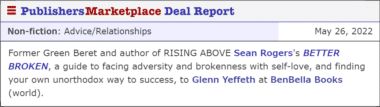 Former Green Beret and author of RISING ABOVE Sean Rogers's BETTER BROKEN, a guide to facing adversity and brokenness with self-love, and finding your own unorthodox way to success, to Glenn Yeffeth at BenBella Books (world).
